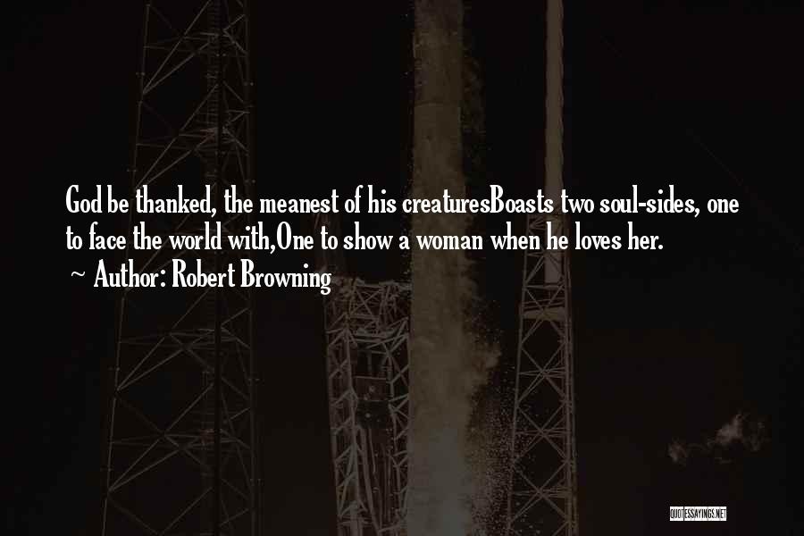 Robert Browning Quotes: God Be Thanked, The Meanest Of His Creaturesboasts Two Soul-sides, One To Face The World With,one To Show A Woman