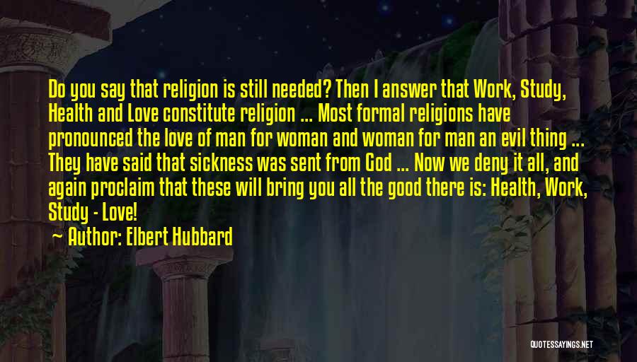 Elbert Hubbard Quotes: Do You Say That Religion Is Still Needed? Then I Answer That Work, Study, Health And Love Constitute Religion ...