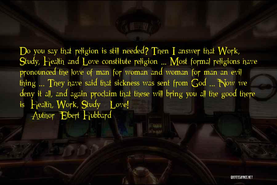 Elbert Hubbard Quotes: Do You Say That Religion Is Still Needed? Then I Answer That Work, Study, Health And Love Constitute Religion ...