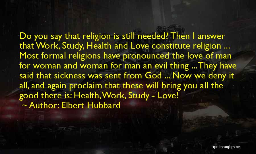 Elbert Hubbard Quotes: Do You Say That Religion Is Still Needed? Then I Answer That Work, Study, Health And Love Constitute Religion ...