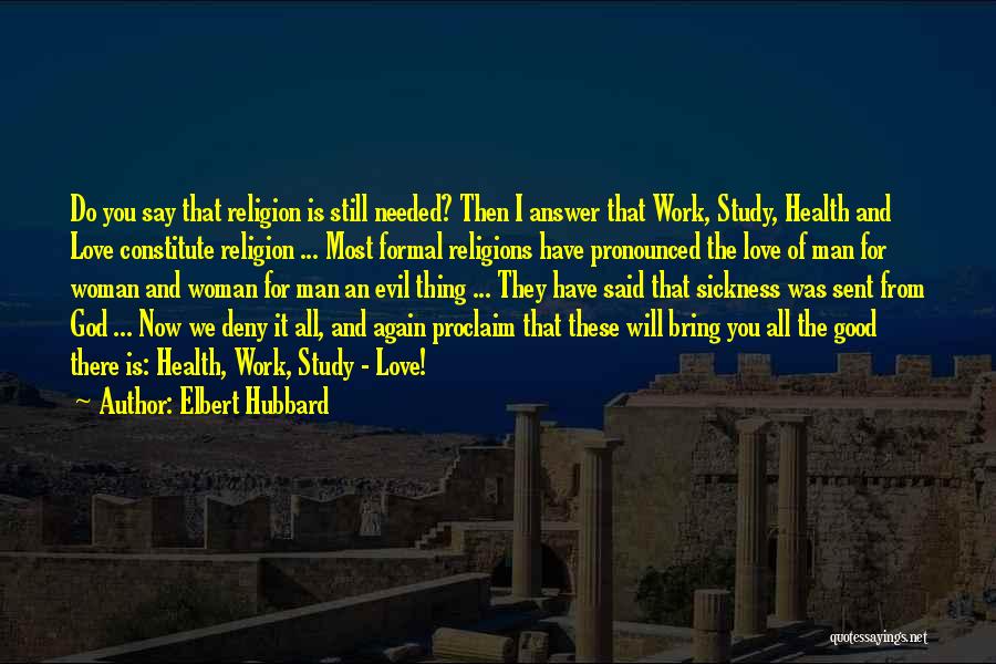 Elbert Hubbard Quotes: Do You Say That Religion Is Still Needed? Then I Answer That Work, Study, Health And Love Constitute Religion ...