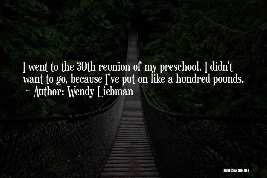 Wendy Liebman Quotes: I Went To The 30th Reunion Of My Preschool. I Didn't Want To Go, Because I've Put On Like A