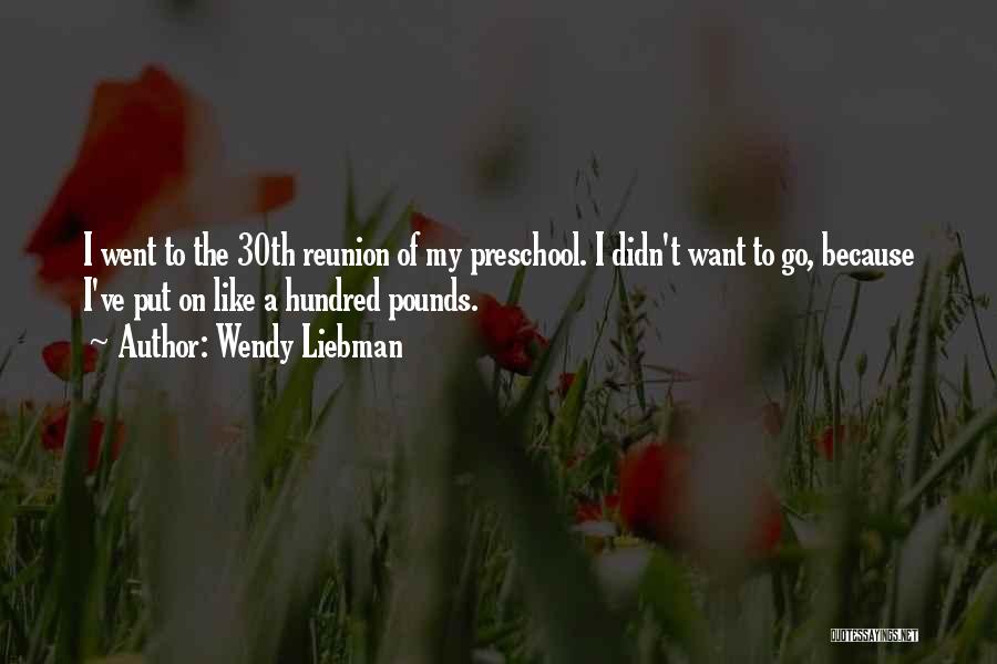 Wendy Liebman Quotes: I Went To The 30th Reunion Of My Preschool. I Didn't Want To Go, Because I've Put On Like A