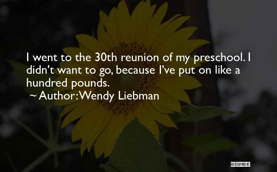 Wendy Liebman Quotes: I Went To The 30th Reunion Of My Preschool. I Didn't Want To Go, Because I've Put On Like A