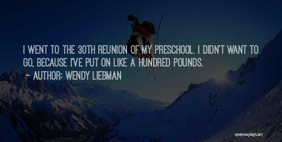 Wendy Liebman Quotes: I Went To The 30th Reunion Of My Preschool. I Didn't Want To Go, Because I've Put On Like A