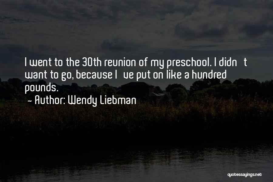 Wendy Liebman Quotes: I Went To The 30th Reunion Of My Preschool. I Didn't Want To Go, Because I've Put On Like A