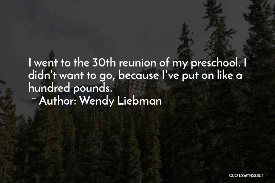Wendy Liebman Quotes: I Went To The 30th Reunion Of My Preschool. I Didn't Want To Go, Because I've Put On Like A