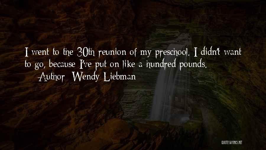 Wendy Liebman Quotes: I Went To The 30th Reunion Of My Preschool. I Didn't Want To Go, Because I've Put On Like A