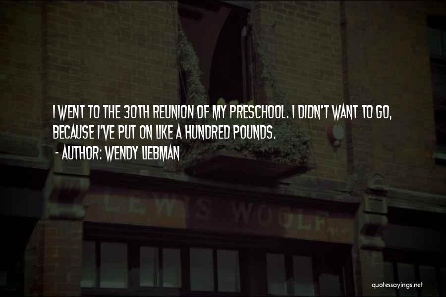 Wendy Liebman Quotes: I Went To The 30th Reunion Of My Preschool. I Didn't Want To Go, Because I've Put On Like A