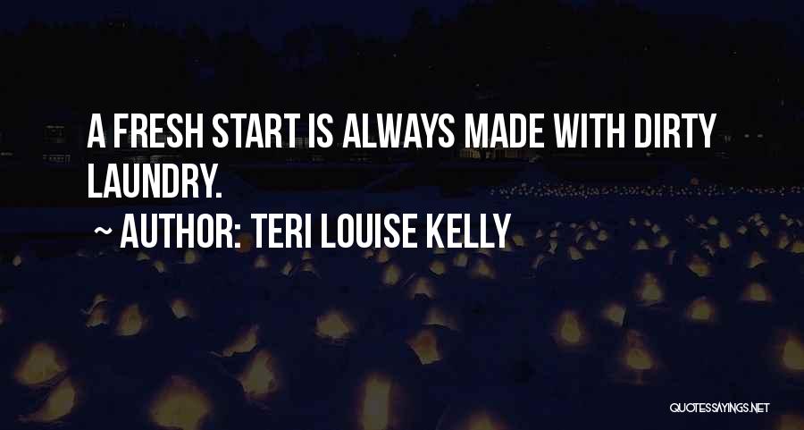 Teri Louise Kelly Quotes: A Fresh Start Is Always Made With Dirty Laundry.