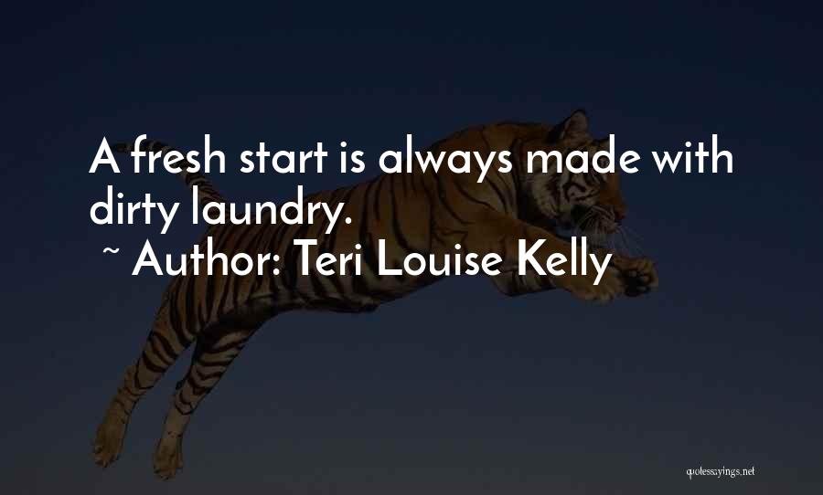 Teri Louise Kelly Quotes: A Fresh Start Is Always Made With Dirty Laundry.