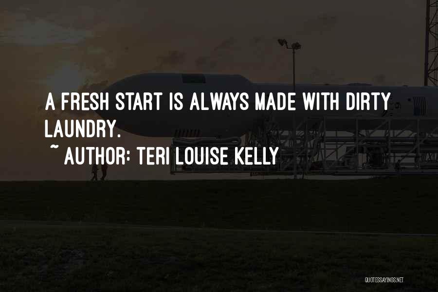 Teri Louise Kelly Quotes: A Fresh Start Is Always Made With Dirty Laundry.