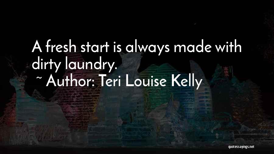 Teri Louise Kelly Quotes: A Fresh Start Is Always Made With Dirty Laundry.