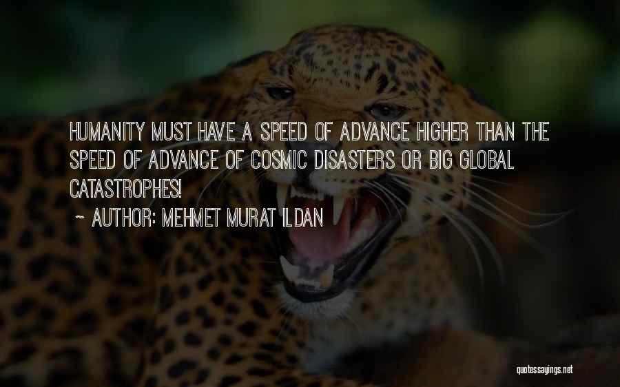 Mehmet Murat Ildan Quotes: Humanity Must Have A Speed Of Advance Higher Than The Speed Of Advance Of Cosmic Disasters Or Big Global Catastrophes!