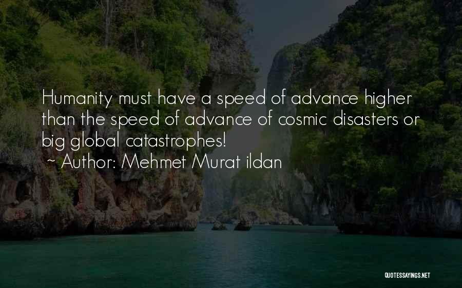 Mehmet Murat Ildan Quotes: Humanity Must Have A Speed Of Advance Higher Than The Speed Of Advance Of Cosmic Disasters Or Big Global Catastrophes!