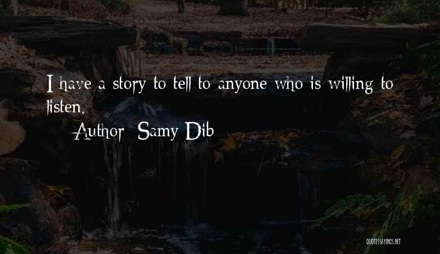 Samy Dib Quotes: I Have A Story To Tell To Anyone Who Is Willing To Listen.