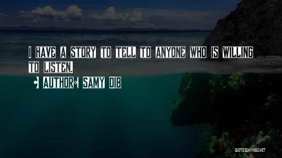 Samy Dib Quotes: I Have A Story To Tell To Anyone Who Is Willing To Listen.