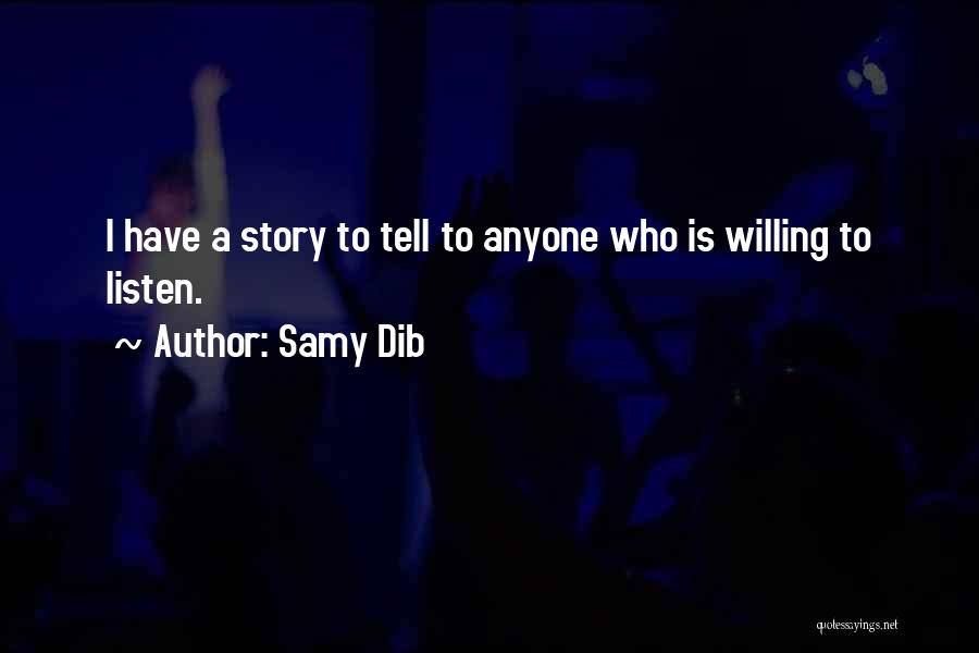 Samy Dib Quotes: I Have A Story To Tell To Anyone Who Is Willing To Listen.