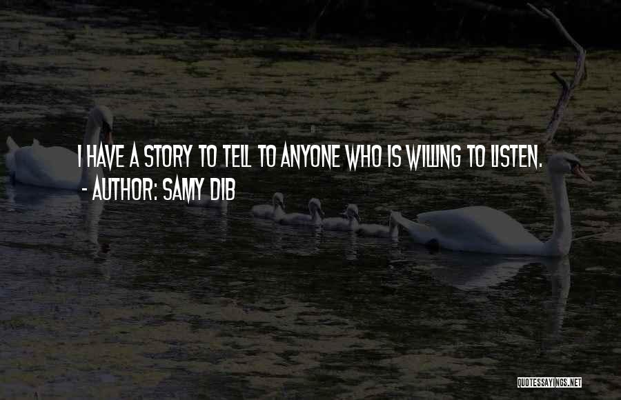 Samy Dib Quotes: I Have A Story To Tell To Anyone Who Is Willing To Listen.