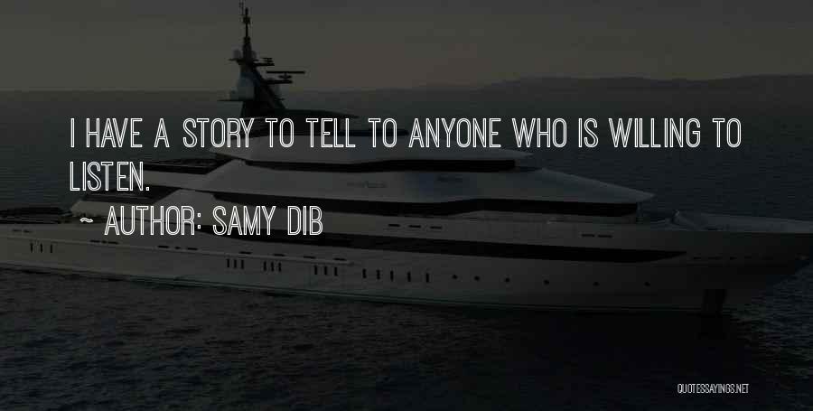 Samy Dib Quotes: I Have A Story To Tell To Anyone Who Is Willing To Listen.