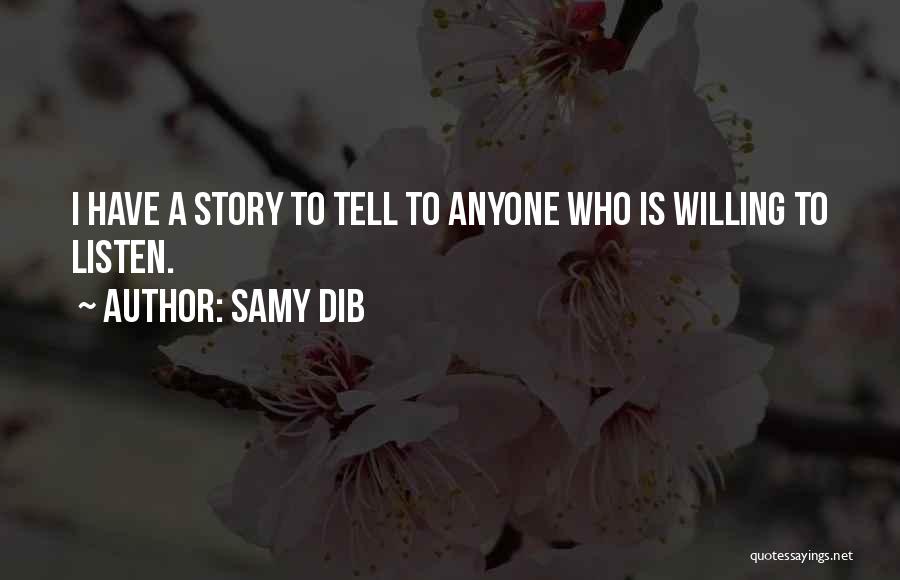 Samy Dib Quotes: I Have A Story To Tell To Anyone Who Is Willing To Listen.
