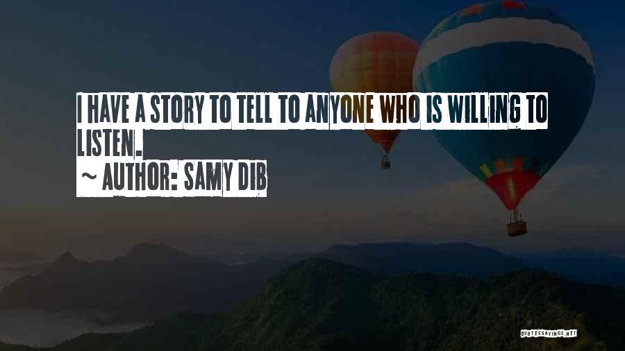 Samy Dib Quotes: I Have A Story To Tell To Anyone Who Is Willing To Listen.