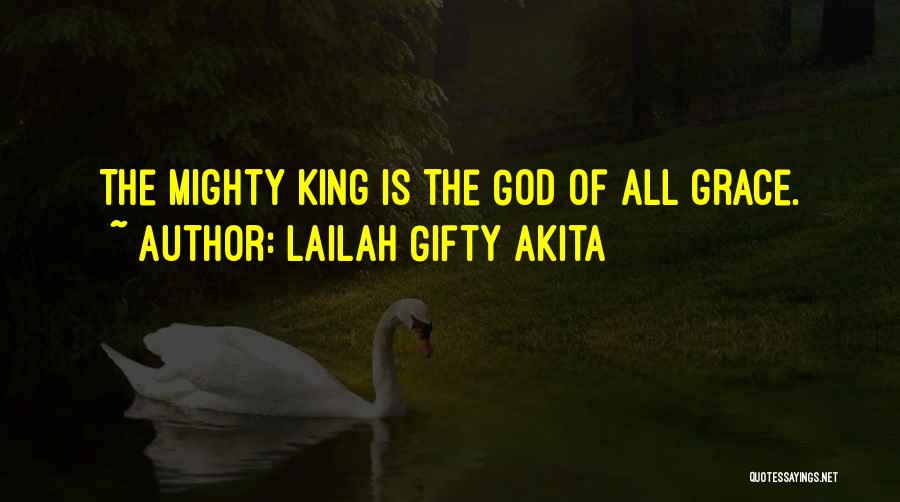 Lailah Gifty Akita Quotes: The Mighty King Is The God Of All Grace.