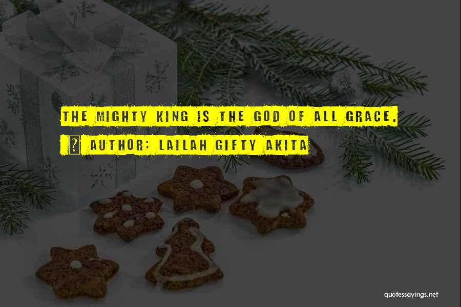 Lailah Gifty Akita Quotes: The Mighty King Is The God Of All Grace.