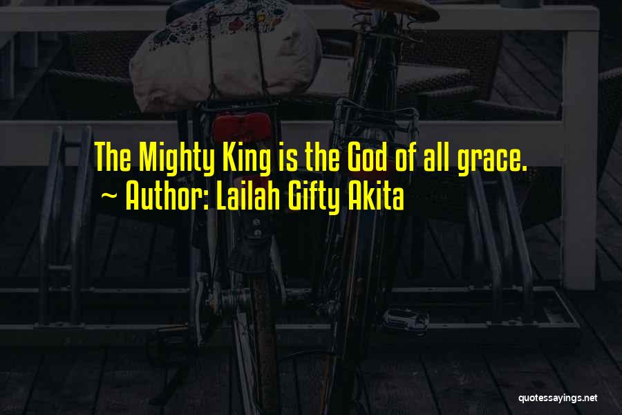 Lailah Gifty Akita Quotes: The Mighty King Is The God Of All Grace.
