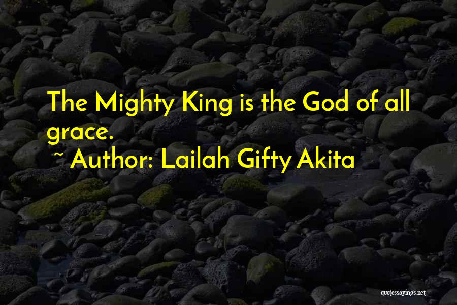Lailah Gifty Akita Quotes: The Mighty King Is The God Of All Grace.