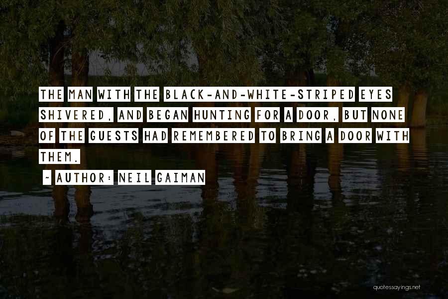 Neil Gaiman Quotes: The Man With The Black-and-white-striped Eyes Shivered, And Began Hunting For A Door, But None Of The Guests Had Remembered