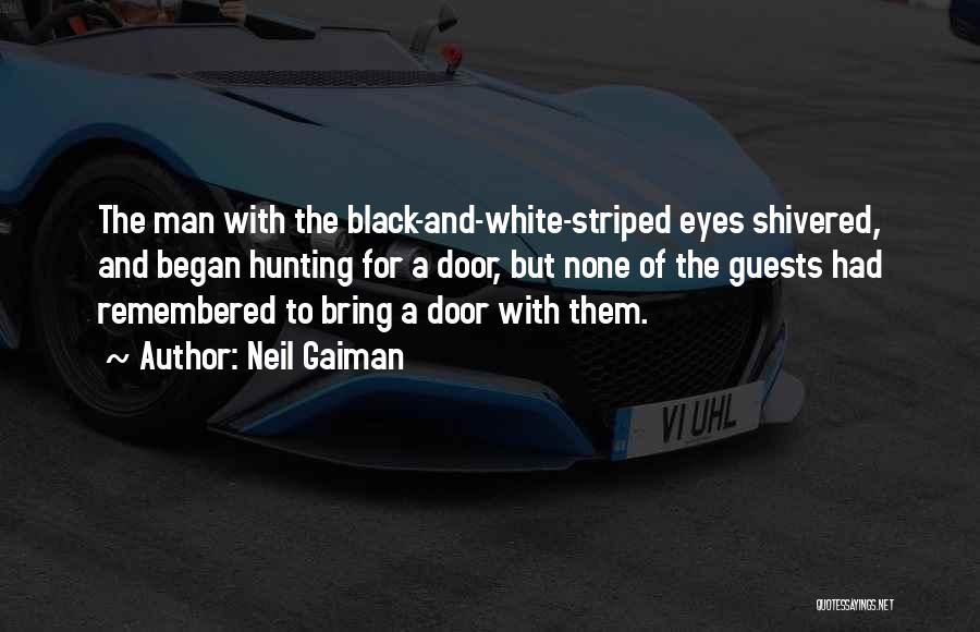 Neil Gaiman Quotes: The Man With The Black-and-white-striped Eyes Shivered, And Began Hunting For A Door, But None Of The Guests Had Remembered