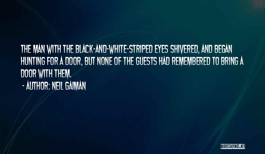 Neil Gaiman Quotes: The Man With The Black-and-white-striped Eyes Shivered, And Began Hunting For A Door, But None Of The Guests Had Remembered