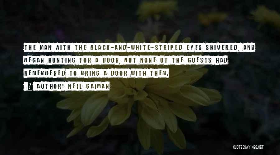 Neil Gaiman Quotes: The Man With The Black-and-white-striped Eyes Shivered, And Began Hunting For A Door, But None Of The Guests Had Remembered