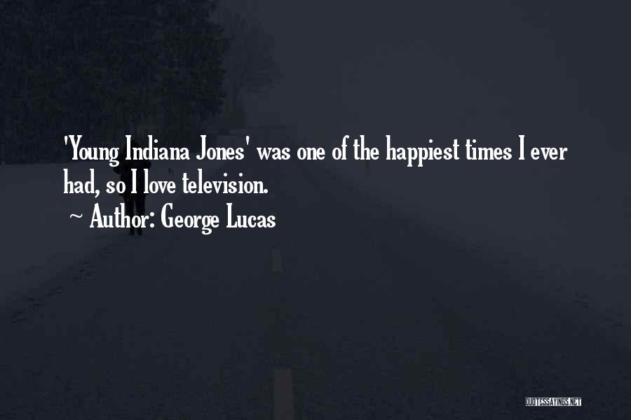 George Lucas Quotes: 'young Indiana Jones' Was One Of The Happiest Times I Ever Had, So I Love Television.