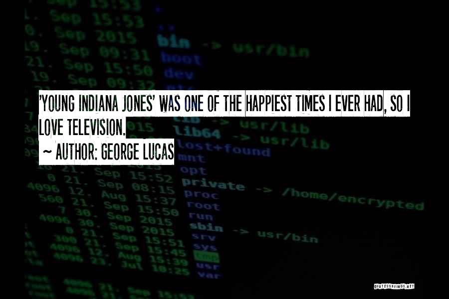 George Lucas Quotes: 'young Indiana Jones' Was One Of The Happiest Times I Ever Had, So I Love Television.