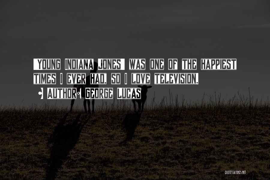 George Lucas Quotes: 'young Indiana Jones' Was One Of The Happiest Times I Ever Had, So I Love Television.