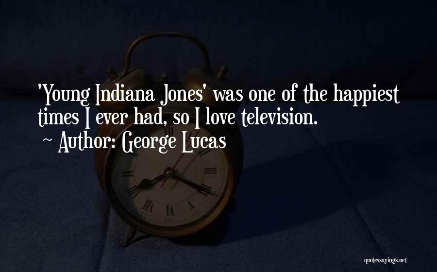 George Lucas Quotes: 'young Indiana Jones' Was One Of The Happiest Times I Ever Had, So I Love Television.