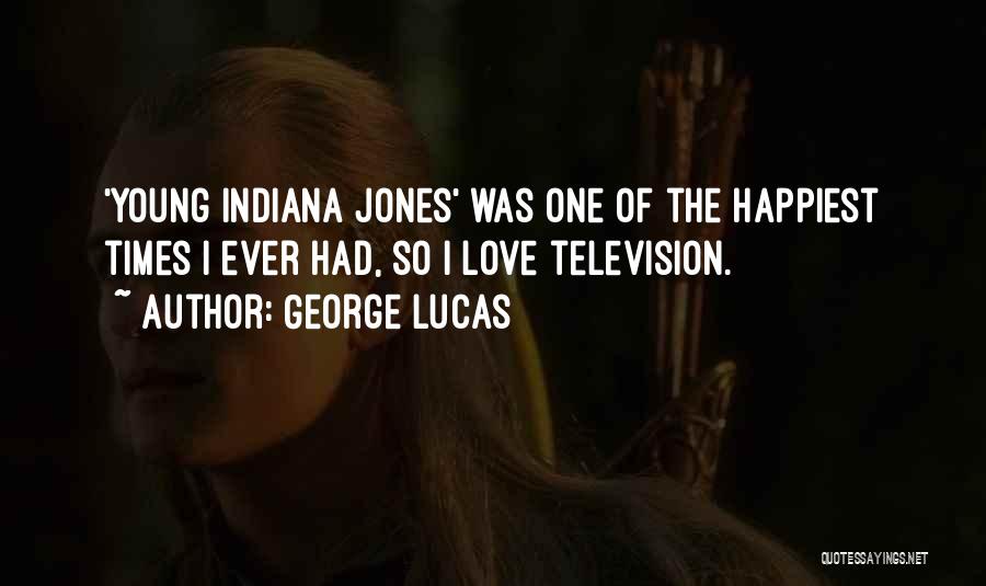 George Lucas Quotes: 'young Indiana Jones' Was One Of The Happiest Times I Ever Had, So I Love Television.