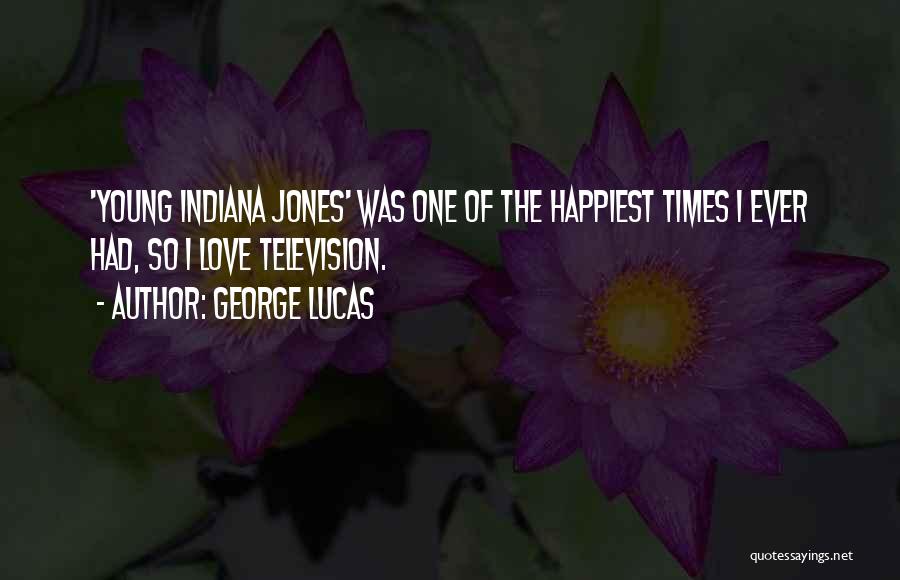 George Lucas Quotes: 'young Indiana Jones' Was One Of The Happiest Times I Ever Had, So I Love Television.