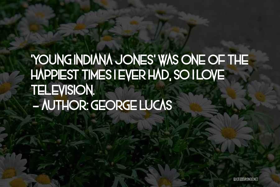 George Lucas Quotes: 'young Indiana Jones' Was One Of The Happiest Times I Ever Had, So I Love Television.