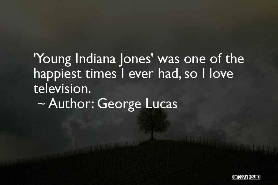 George Lucas Quotes: 'young Indiana Jones' Was One Of The Happiest Times I Ever Had, So I Love Television.