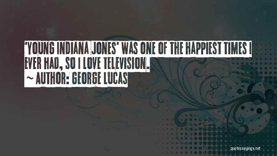 George Lucas Quotes: 'young Indiana Jones' Was One Of The Happiest Times I Ever Had, So I Love Television.