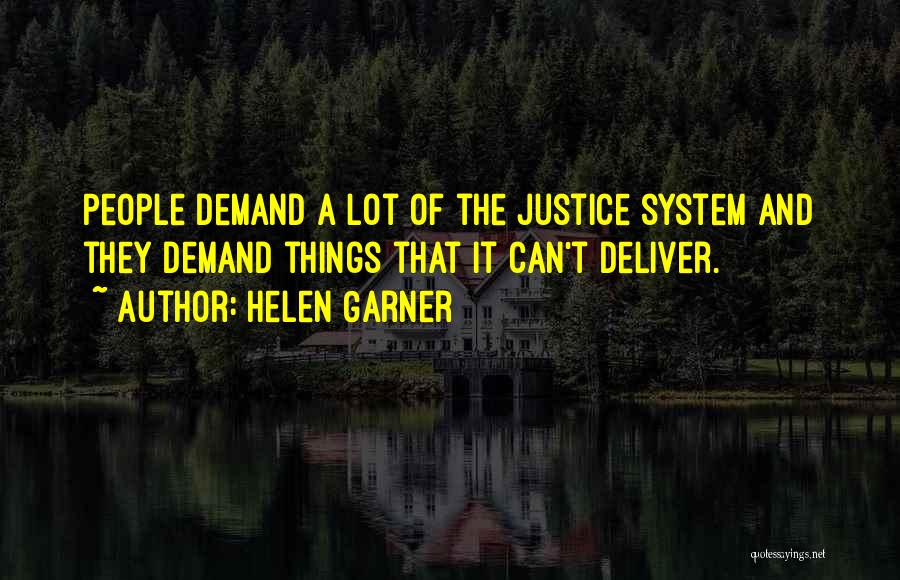 Helen Garner Quotes: People Demand A Lot Of The Justice System And They Demand Things That It Can't Deliver.