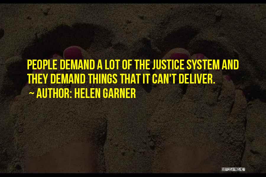 Helen Garner Quotes: People Demand A Lot Of The Justice System And They Demand Things That It Can't Deliver.