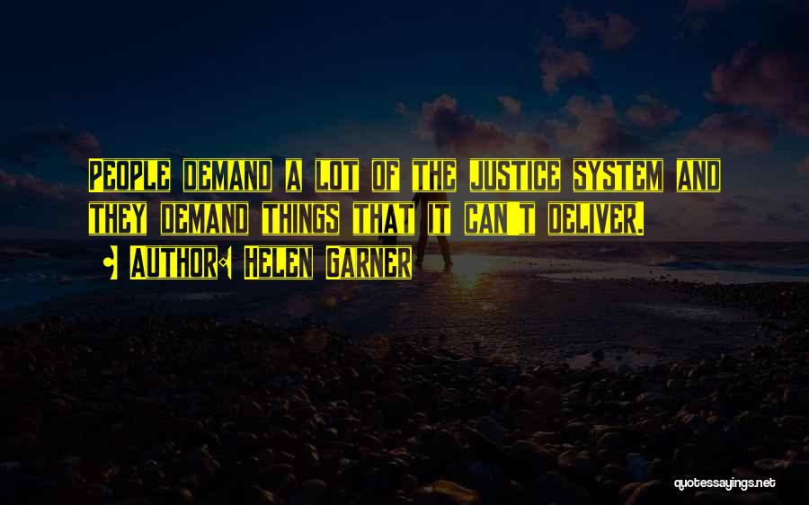 Helen Garner Quotes: People Demand A Lot Of The Justice System And They Demand Things That It Can't Deliver.