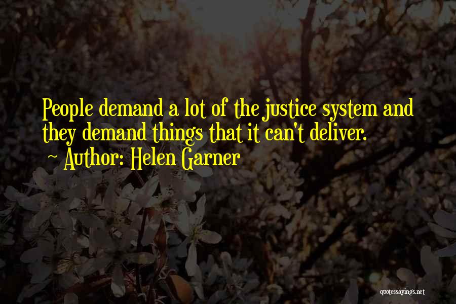 Helen Garner Quotes: People Demand A Lot Of The Justice System And They Demand Things That It Can't Deliver.