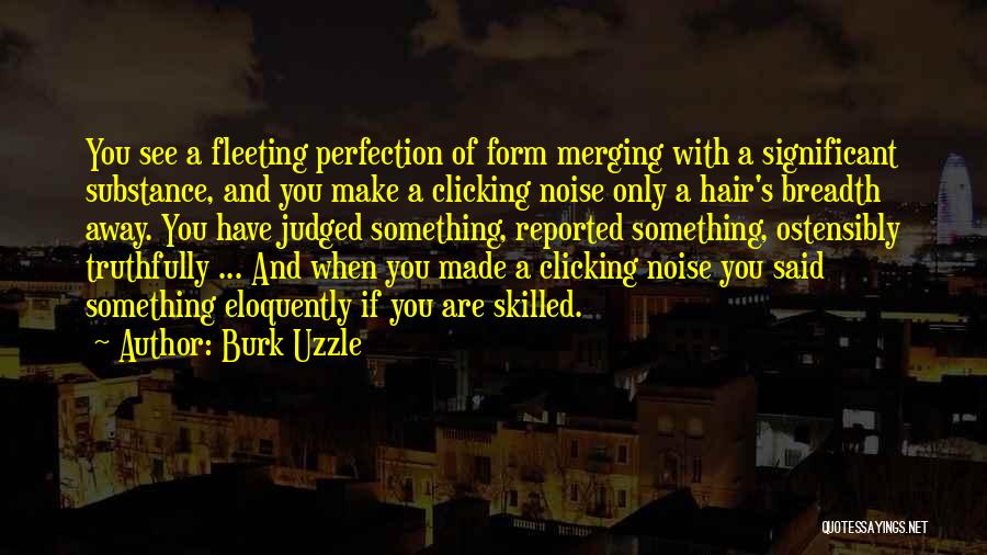 Burk Uzzle Quotes: You See A Fleeting Perfection Of Form Merging With A Significant Substance, And You Make A Clicking Noise Only A