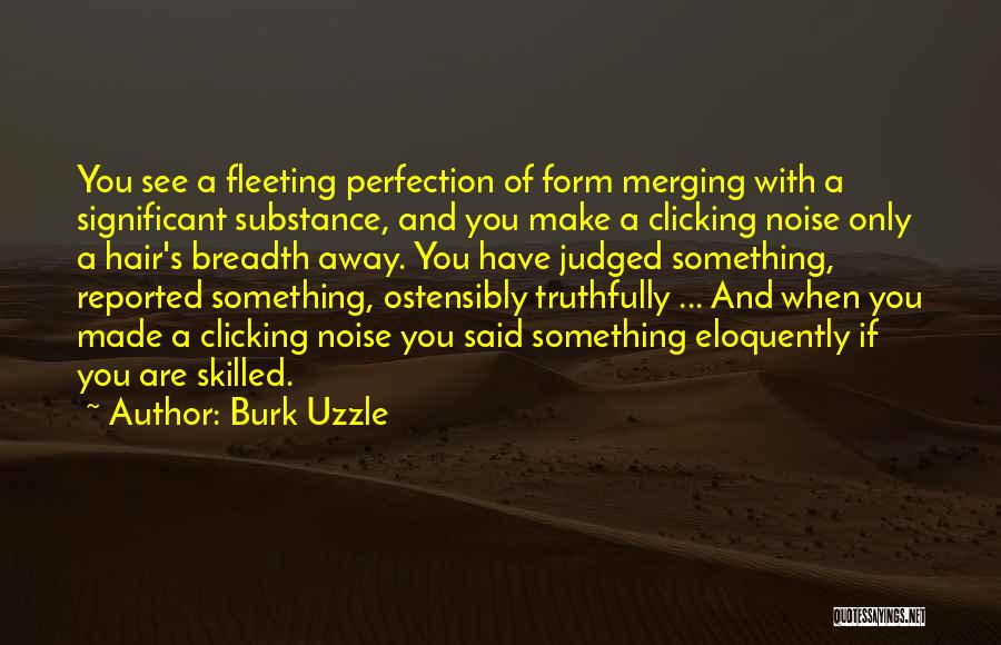 Burk Uzzle Quotes: You See A Fleeting Perfection Of Form Merging With A Significant Substance, And You Make A Clicking Noise Only A