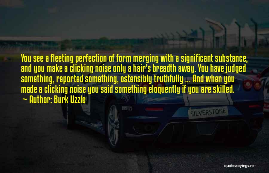 Burk Uzzle Quotes: You See A Fleeting Perfection Of Form Merging With A Significant Substance, And You Make A Clicking Noise Only A